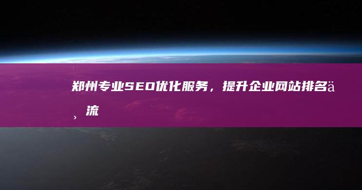 郑州专业SEO优化服务，提升企业网站排名与流量