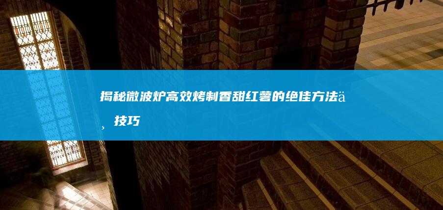 揭秘微波炉高效烤制香甜红薯的绝佳方法与技巧